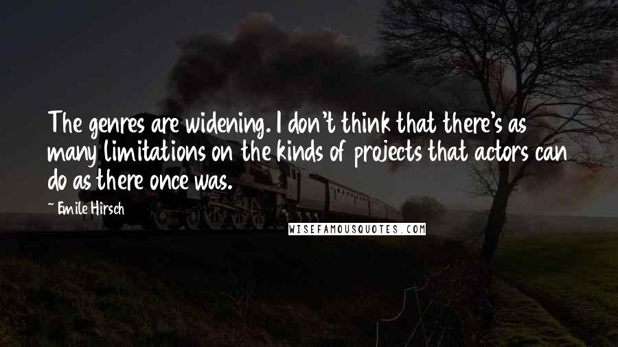 Emile Hirsch Quotes: The genres are widening. I don't think that there's as many limitations on the kinds of projects that actors can do as there once was.