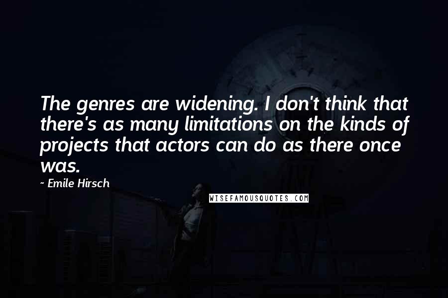 Emile Hirsch Quotes: The genres are widening. I don't think that there's as many limitations on the kinds of projects that actors can do as there once was.