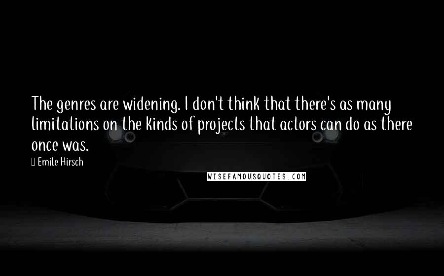 Emile Hirsch Quotes: The genres are widening. I don't think that there's as many limitations on the kinds of projects that actors can do as there once was.