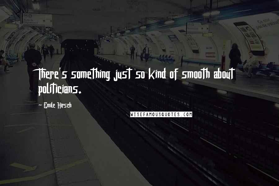 Emile Hirsch Quotes: There's something just so kind of smooth about politicians.