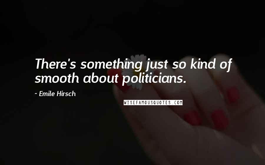 Emile Hirsch Quotes: There's something just so kind of smooth about politicians.