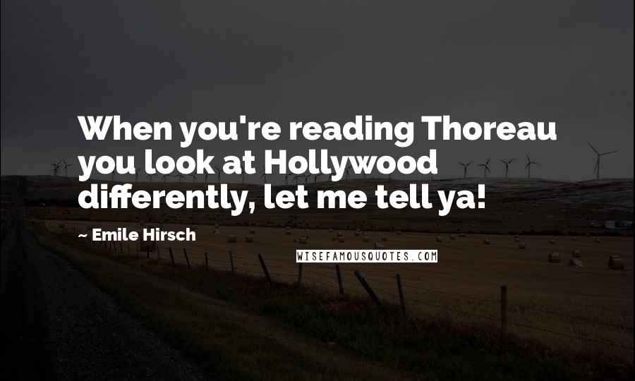 Emile Hirsch Quotes: When you're reading Thoreau you look at Hollywood differently, let me tell ya!