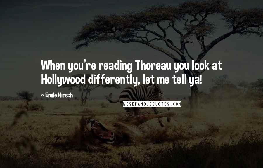 Emile Hirsch Quotes: When you're reading Thoreau you look at Hollywood differently, let me tell ya!