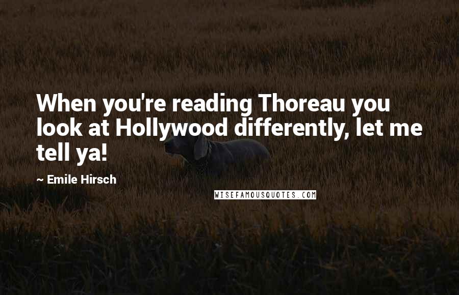 Emile Hirsch Quotes: When you're reading Thoreau you look at Hollywood differently, let me tell ya!