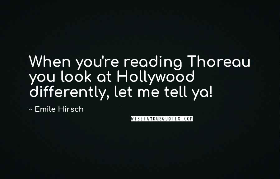 Emile Hirsch Quotes: When you're reading Thoreau you look at Hollywood differently, let me tell ya!