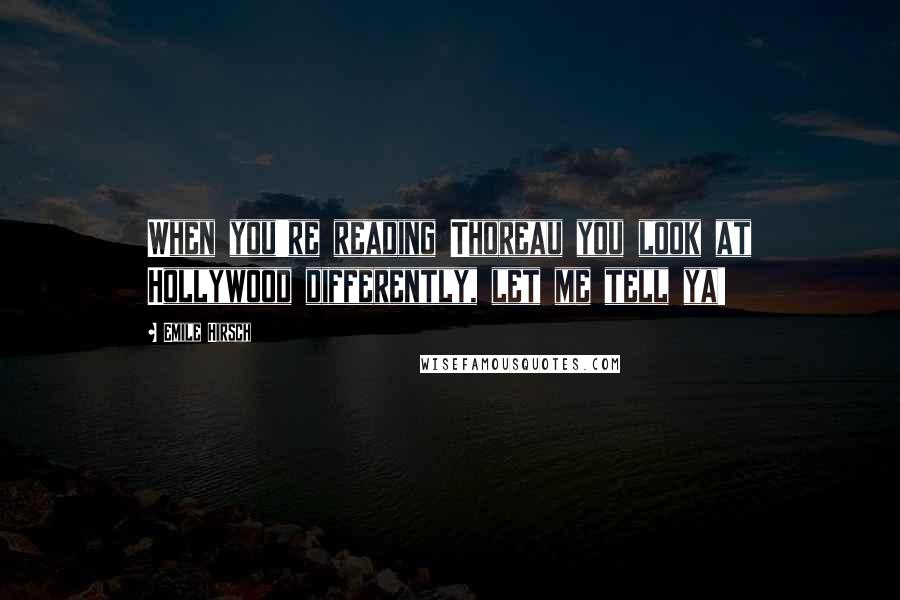 Emile Hirsch Quotes: When you're reading Thoreau you look at Hollywood differently, let me tell ya!