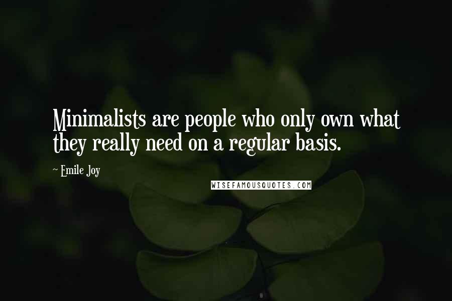 Emile Joy Quotes: Minimalists are people who only own what they really need on a regular basis.