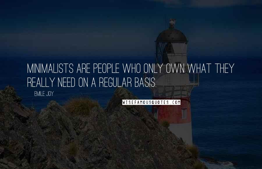 Emile Joy Quotes: Minimalists are people who only own what they really need on a regular basis.