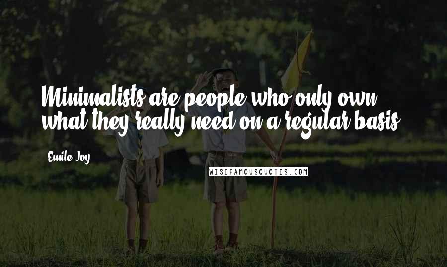 Emile Joy Quotes: Minimalists are people who only own what they really need on a regular basis.