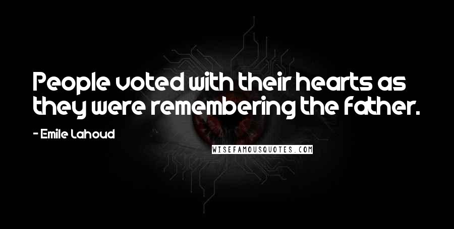 Emile Lahoud Quotes: People voted with their hearts as they were remembering the father.