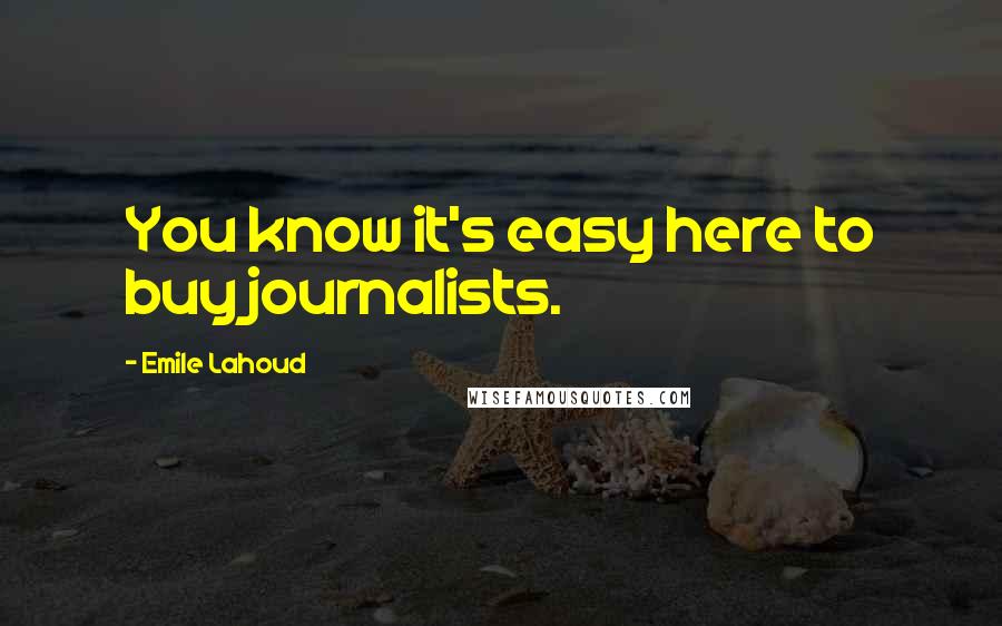 Emile Lahoud Quotes: You know it's easy here to buy journalists.