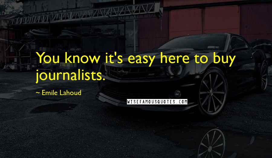 Emile Lahoud Quotes: You know it's easy here to buy journalists.