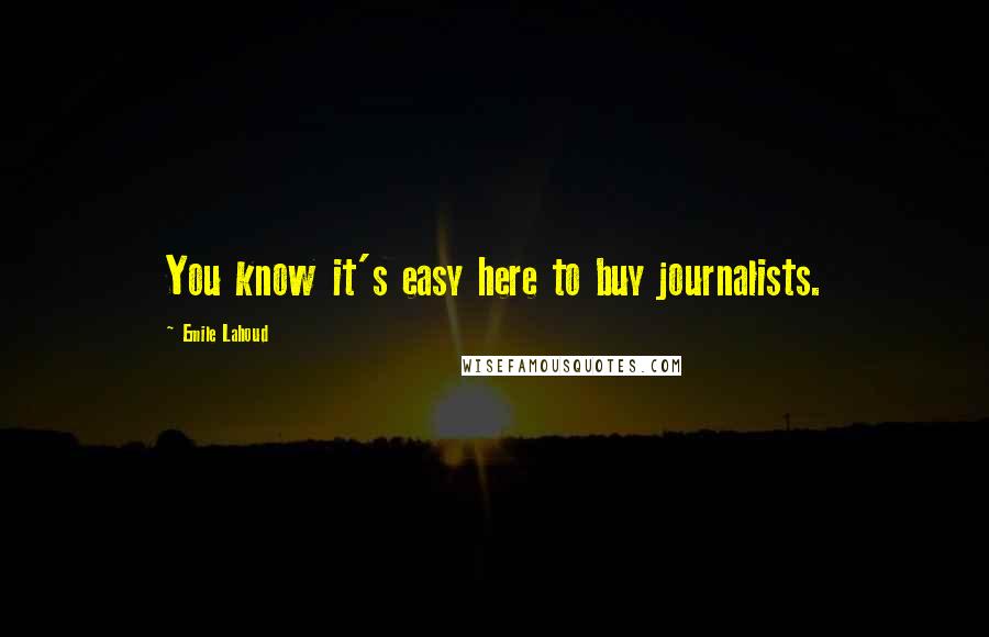 Emile Lahoud Quotes: You know it's easy here to buy journalists.