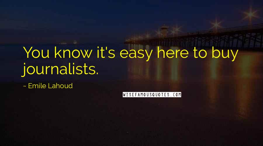 Emile Lahoud Quotes: You know it's easy here to buy journalists.