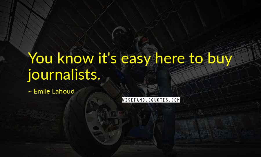 Emile Lahoud Quotes: You know it's easy here to buy journalists.