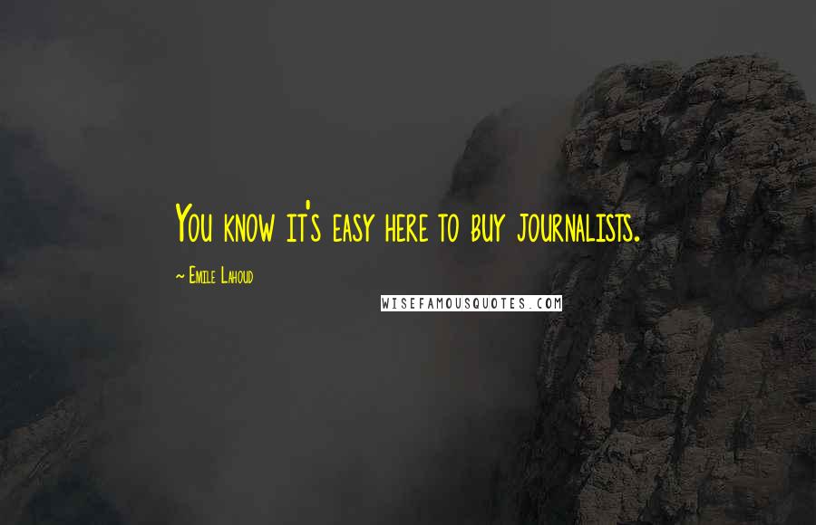 Emile Lahoud Quotes: You know it's easy here to buy journalists.