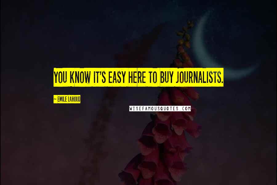 Emile Lahoud Quotes: You know it's easy here to buy journalists.