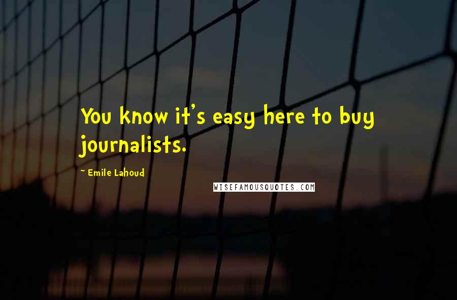 Emile Lahoud Quotes: You know it's easy here to buy journalists.