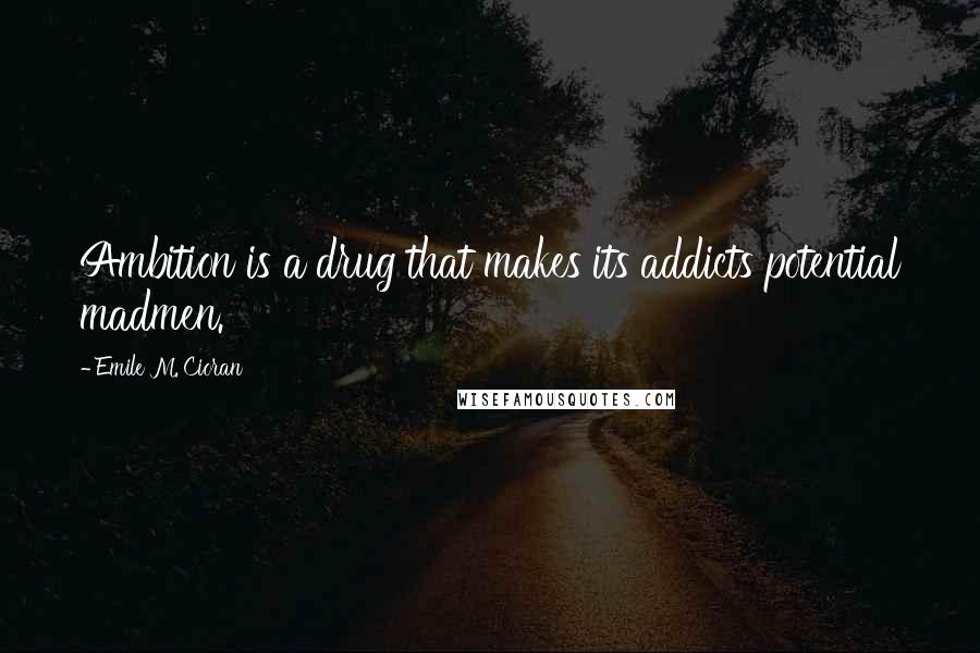 Emile M. Cioran Quotes: Ambition is a drug that makes its addicts potential madmen.