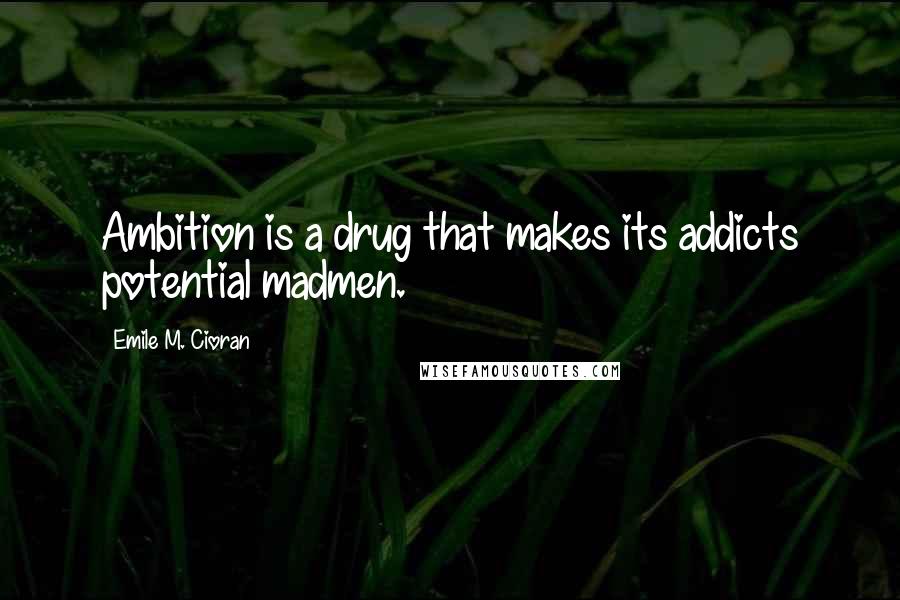 Emile M. Cioran Quotes: Ambition is a drug that makes its addicts potential madmen.