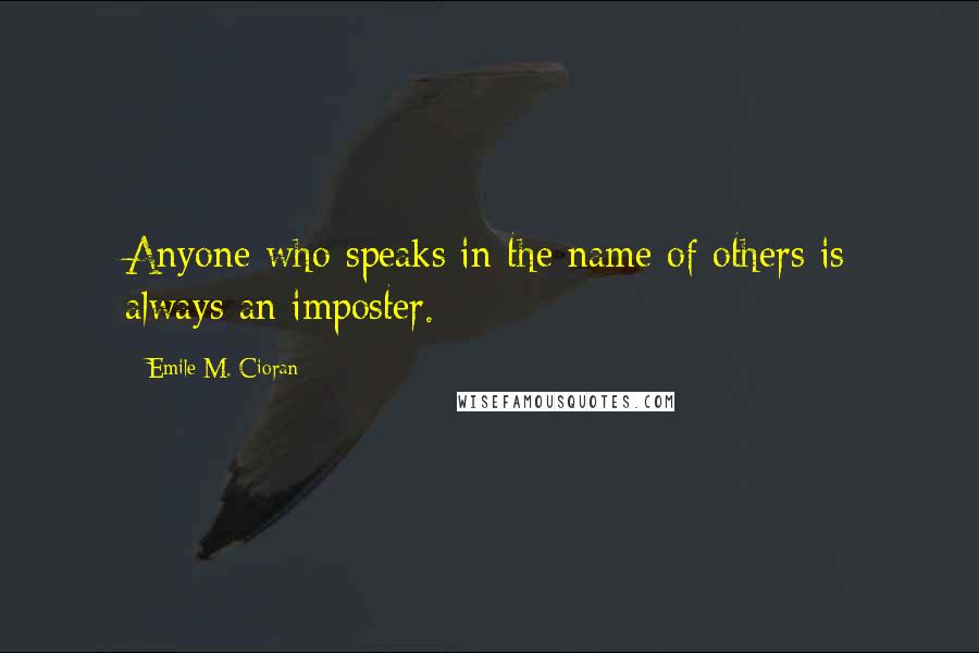 Emile M. Cioran Quotes: Anyone who speaks in the name of others is always an imposter.