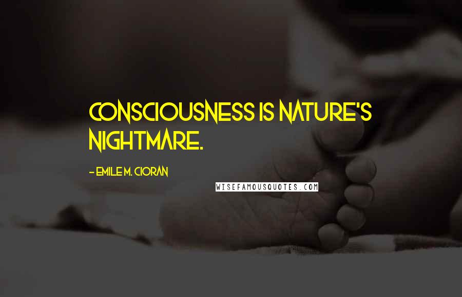 Emile M. Cioran Quotes: Consciousness is nature's nightmare.