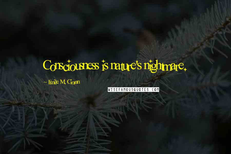 Emile M. Cioran Quotes: Consciousness is nature's nightmare.