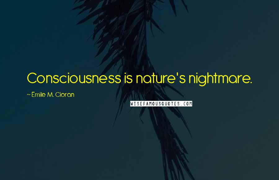 Emile M. Cioran Quotes: Consciousness is nature's nightmare.