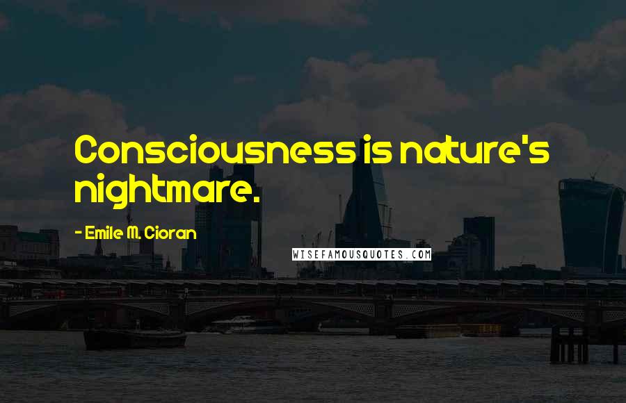 Emile M. Cioran Quotes: Consciousness is nature's nightmare.