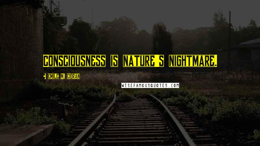 Emile M. Cioran Quotes: Consciousness is nature's nightmare.