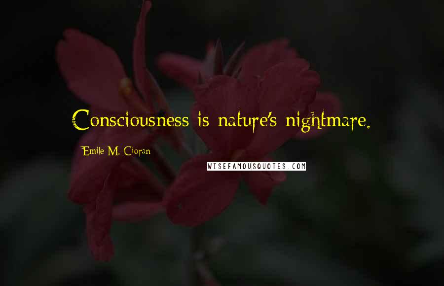 Emile M. Cioran Quotes: Consciousness is nature's nightmare.