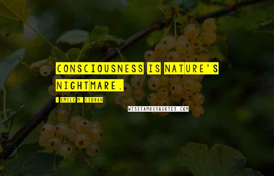 Emile M. Cioran Quotes: Consciousness is nature's nightmare.