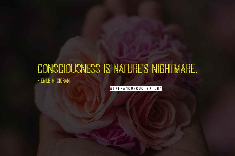 Emile M. Cioran Quotes: Consciousness is nature's nightmare.