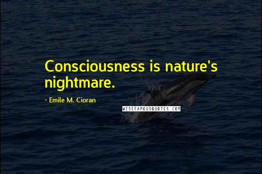 Emile M. Cioran Quotes: Consciousness is nature's nightmare.