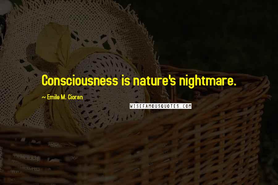 Emile M. Cioran Quotes: Consciousness is nature's nightmare.