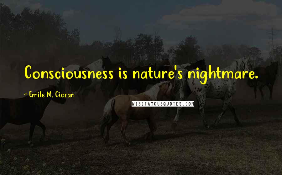 Emile M. Cioran Quotes: Consciousness is nature's nightmare.