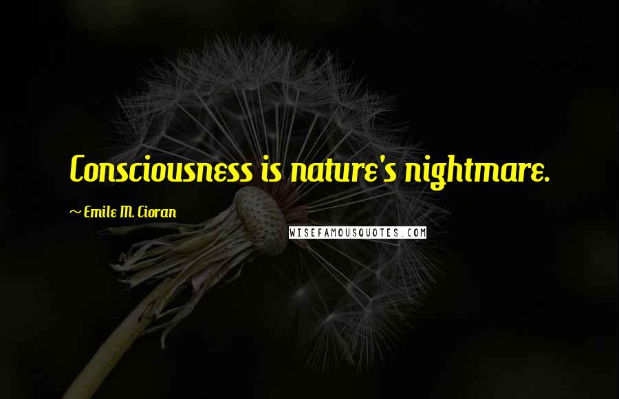 Emile M. Cioran Quotes: Consciousness is nature's nightmare.