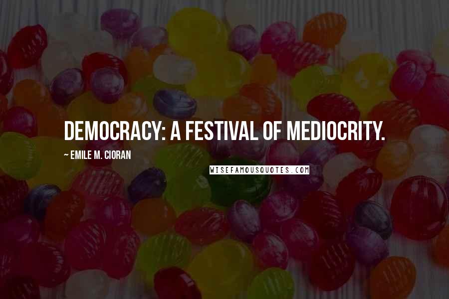 Emile M. Cioran Quotes: Democracy: a festival of mediocrity.