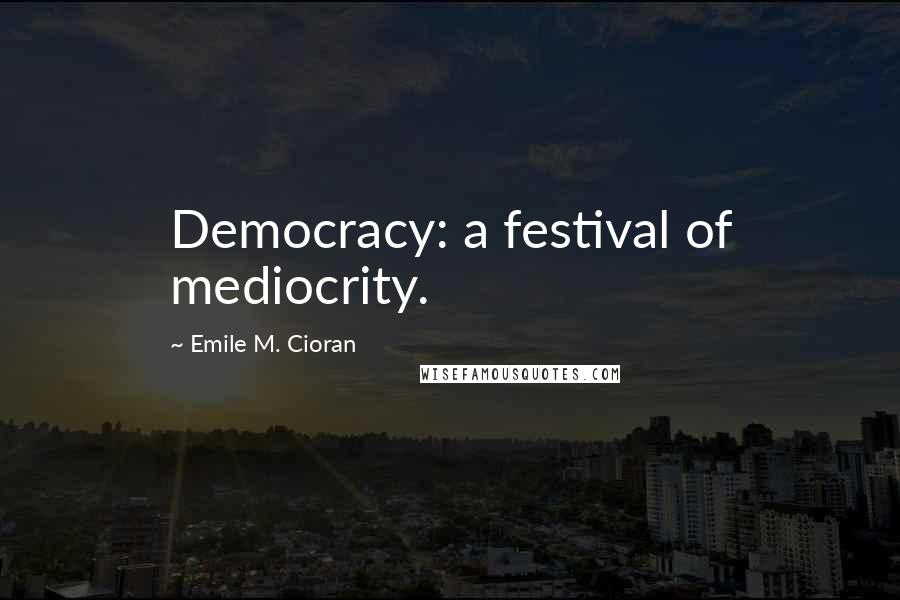 Emile M. Cioran Quotes: Democracy: a festival of mediocrity.