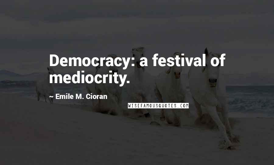 Emile M. Cioran Quotes: Democracy: a festival of mediocrity.