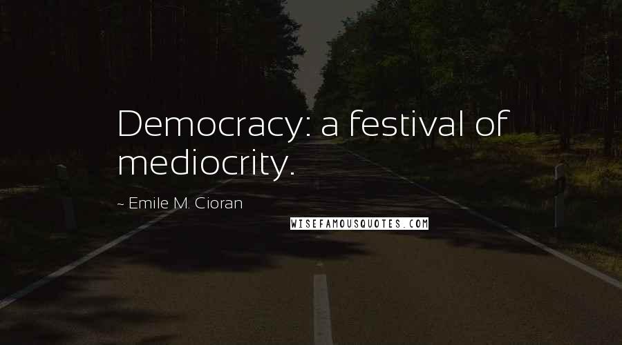 Emile M. Cioran Quotes: Democracy: a festival of mediocrity.
