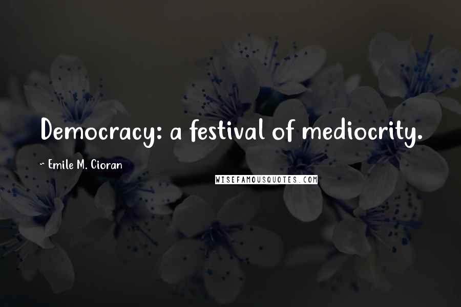 Emile M. Cioran Quotes: Democracy: a festival of mediocrity.