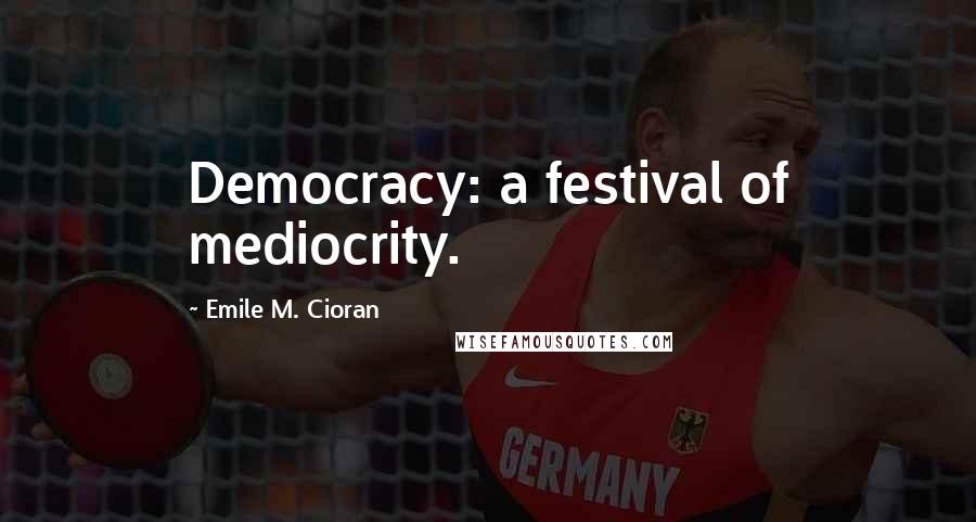 Emile M. Cioran Quotes: Democracy: a festival of mediocrity.
