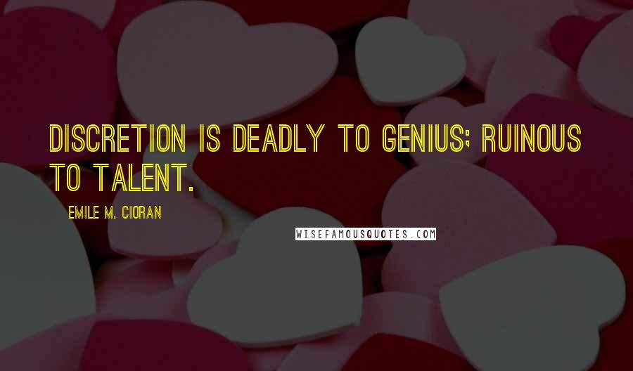 Emile M. Cioran Quotes: Discretion is deadly to genius; ruinous to talent.