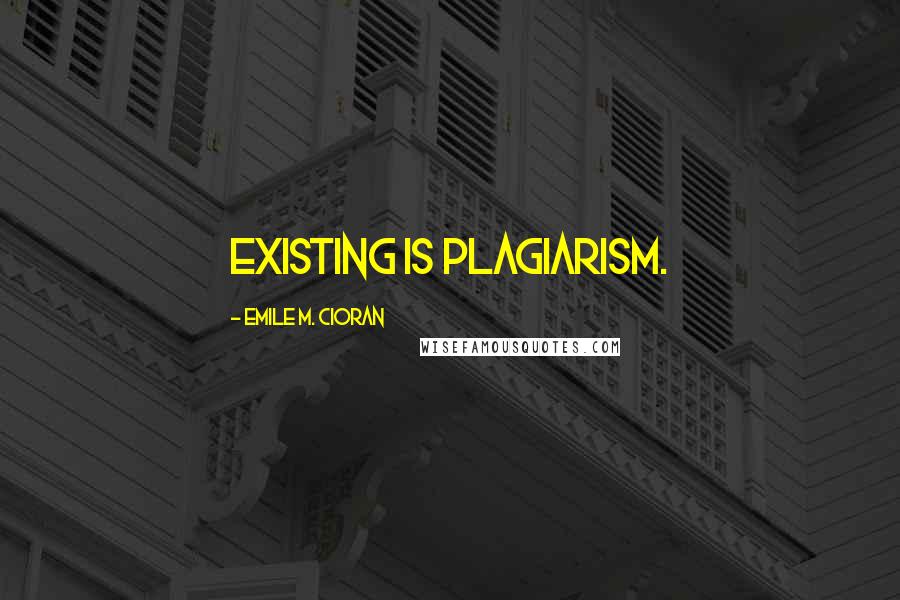 Emile M. Cioran Quotes: Existing is plagiarism.
