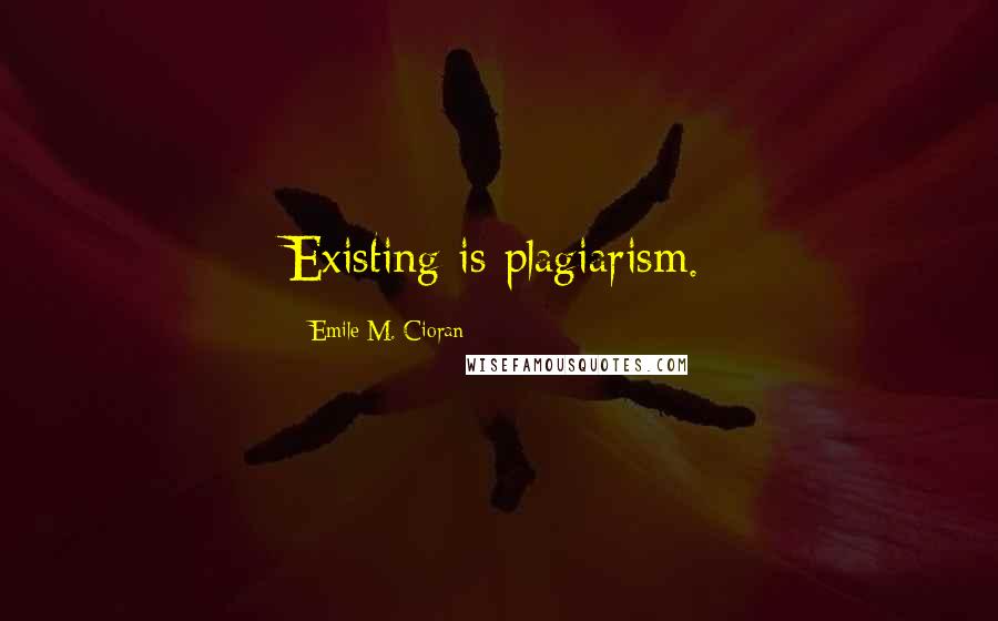 Emile M. Cioran Quotes: Existing is plagiarism.