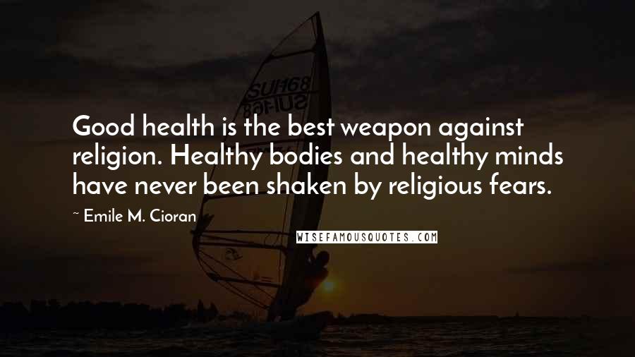 Emile M. Cioran Quotes: Good health is the best weapon against religion. Healthy bodies and healthy minds have never been shaken by religious fears.