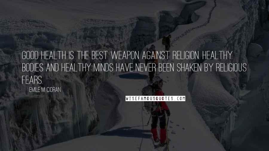 Emile M. Cioran Quotes: Good health is the best weapon against religion. Healthy bodies and healthy minds have never been shaken by religious fears.