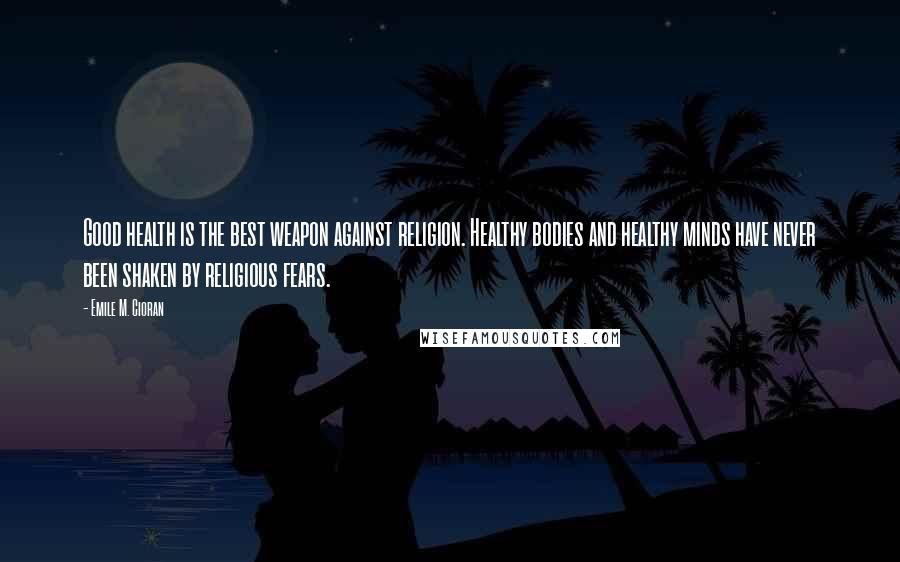 Emile M. Cioran Quotes: Good health is the best weapon against religion. Healthy bodies and healthy minds have never been shaken by religious fears.