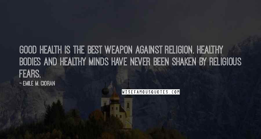 Emile M. Cioran Quotes: Good health is the best weapon against religion. Healthy bodies and healthy minds have never been shaken by religious fears.